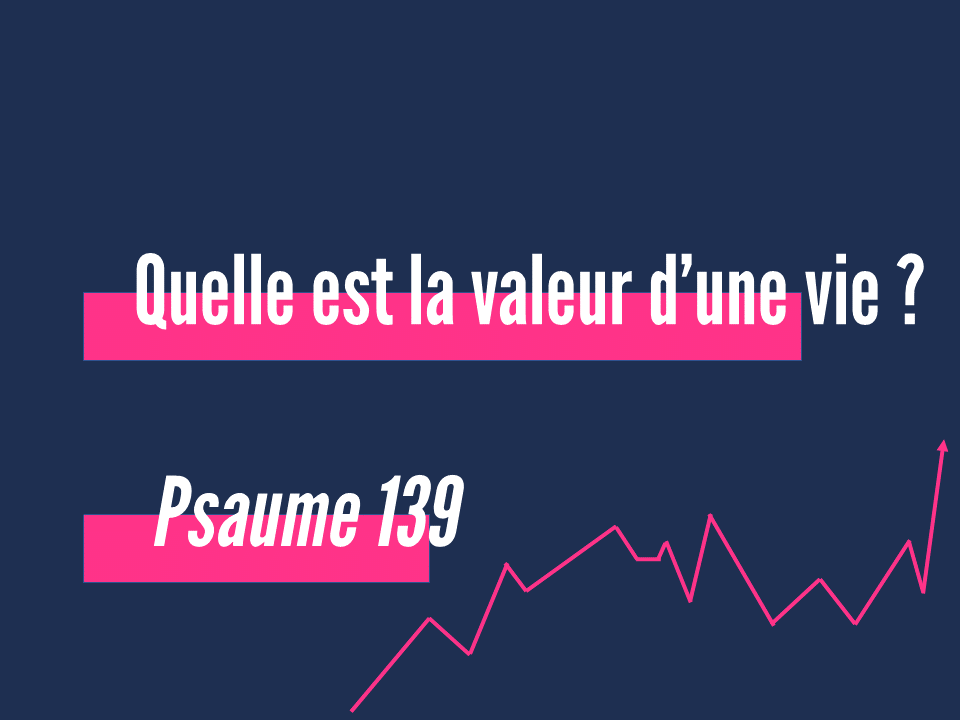La valeur d'une vie - Psaume 139